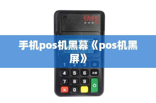 手机pos机黑幕《pos机黑屏》 手机pos机黑幕《pos机黑屏》
