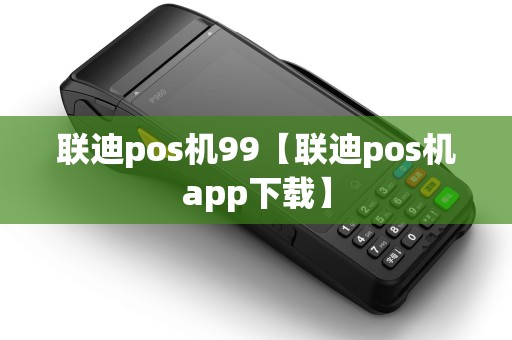 联迪pos机99【联迪pos机app下载】