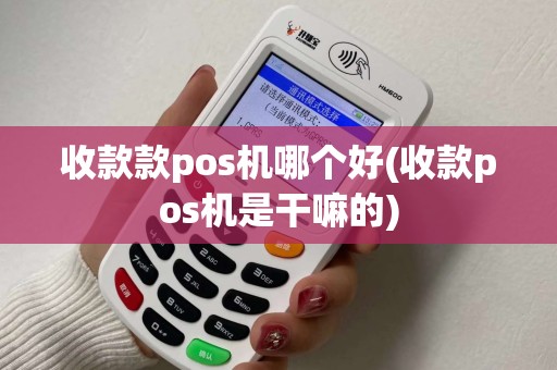 收款款pos机哪个好(收款pos机是干嘛的) 收款款pos机哪个好(收款pos机是干嘛的)