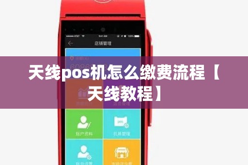 天线pos机怎么缴费流程【天线教程】 天线pos机怎么缴费流程【天线教程】