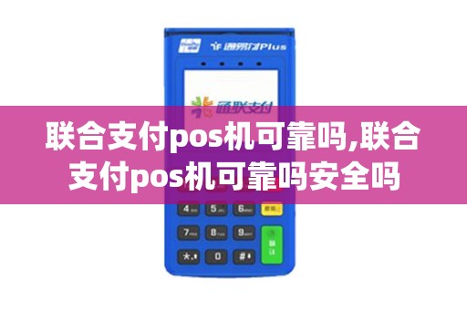 联合支付pos机可靠吗,联合支付pos机可靠吗安全吗 联合支付pos机可靠吗,联合支付pos机可靠吗安全吗