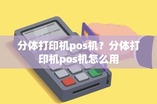 分体打印机pos机?分体打印机pos机怎么用 分体打印机pos机?分体打印机pos机怎么用