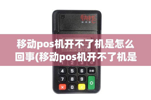 移动pos机开不了机是怎么回事(移动pos机开不了机是怎么回事) 移动pos机开不了机是怎么回事(移动pos机开不了机是怎么回事)
