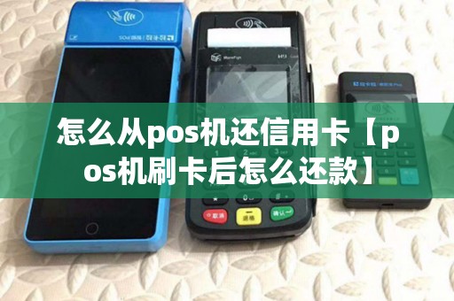 怎么从pos机还信用卡【pos机刷卡后怎么还款】 怎么从pos机还信用卡【pos机刷卡后怎么还款】