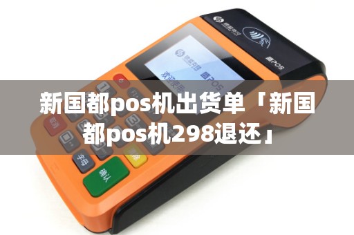 新国都pos机出货单「新国都pos机298退还」