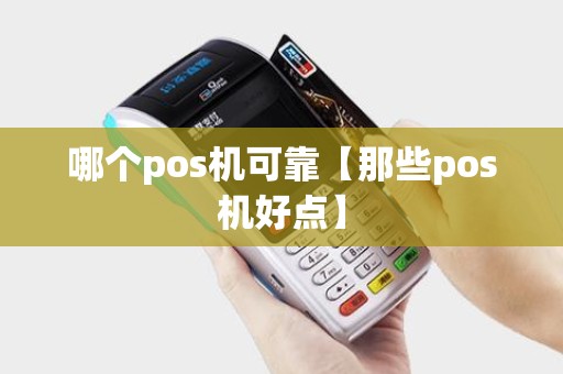 哪个pos机可靠【那些pos机好点】 哪个pos机可靠【那些pos机好点】