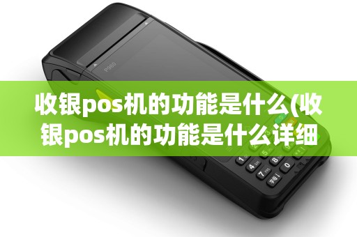 收银pos机的功能是什么(收银pos机的功能是什么详细介绍)