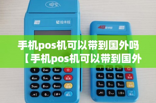 手机pos机可以带到国外吗【手机pos机可以带到国外吗详细介绍】 手机pos机可以带到国外吗【手机pos机可以带到国外吗详细介绍】
