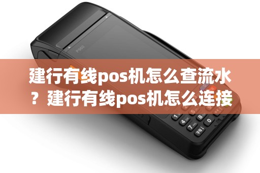 建行有线pos机怎么查流水？建行有线pos机怎么连接wifi
