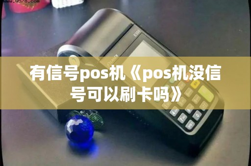 有信号pos机《pos机没信号可以刷卡吗》