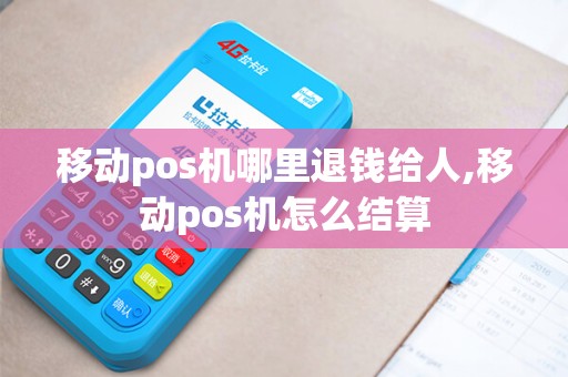 移动pos机哪里退钱给人,移动pos机怎么结算 移动pos机哪里退钱给人,移动pos机怎么结算