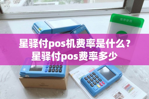 星驿付pos机费率是什么?星驿付pos费率多少 星驿付pos机费率是什么?星驿付pos费率多少