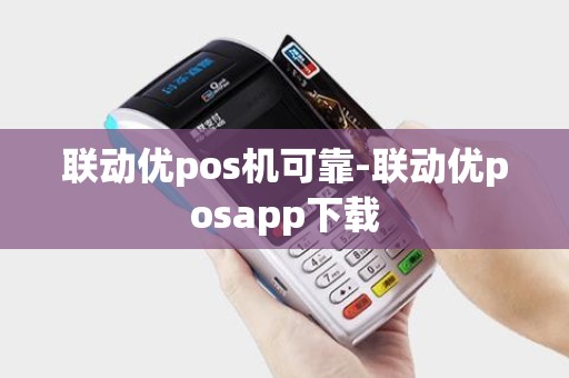 联动优pos机可靠-联动优posapp下载