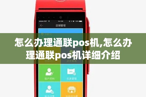 怎么办理通联pos机,怎么办理通联pos机详细介绍 怎么办理通联pos机,怎么办理通联pos机详细介绍