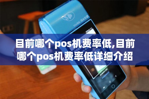 目前哪个pos机费率低,目前哪个pos机费率低详细介绍 目前哪个pos机费率低,目前哪个pos机费率低详细介绍