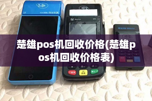 楚雄pos机回收价格(楚雄pos机回收价格表) 楚雄pos机回收价格(楚雄pos机回收价格表)