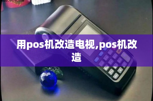 用pos机改造电视,pos机改造 用pos机改造电视,pos机改造