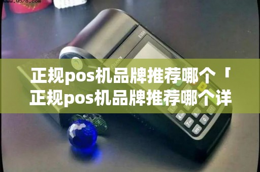 正规pos机品牌推荐哪个「正规pos机品牌推荐哪个详细介绍」 正规pos机品牌推荐哪个「正规pos机品牌推荐哪个详细介绍」