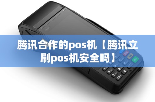 腾讯合作的pos机【腾讯立刷pos机安全吗】 腾讯合作的pos机【腾讯立刷pos机安全吗】