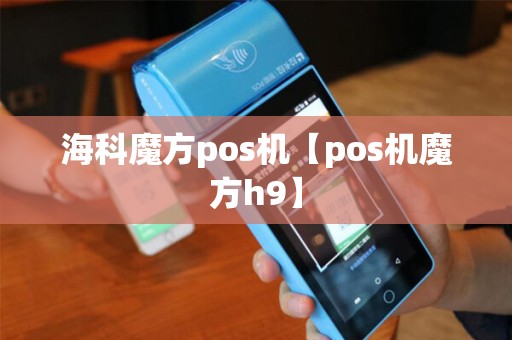 海科魔方pos机【pos机魔方h9】 海科魔方pos机【pos机魔方h9】