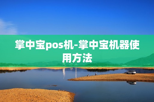 掌中宝pos机-掌中宝机器使用方法 掌中宝pos机-掌中宝机器使用方法