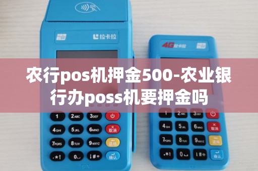 农行pos机押金500-农业银行办poss机要押金吗 农行pos机押金500-农业银行办poss机要押金吗