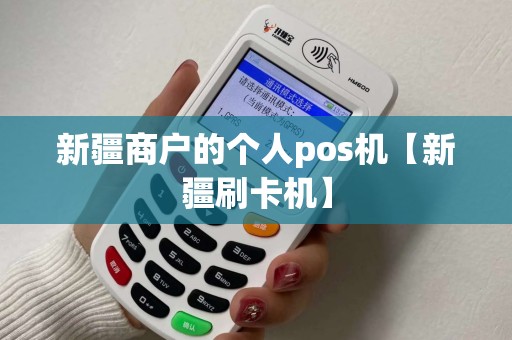 新疆商户的个人pos机【新疆刷卡机】 新疆商户的个人pos机【新疆刷卡机】