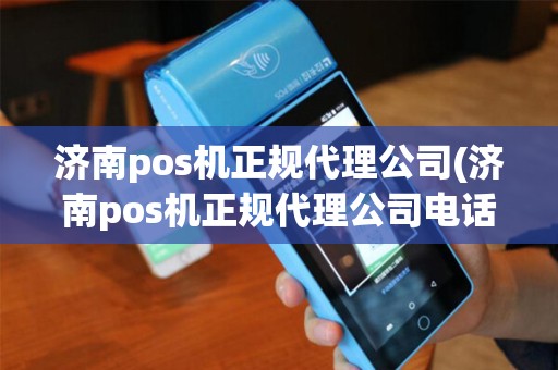 济南pos机正规代理公司(济南pos机正规代理公司电话)