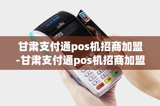 甘肃支付通pos机招商加盟-甘肃支付通pos机招商加盟详细介绍 甘肃支付通pos机招商加盟-甘肃支付通pos机招商加盟详细介绍
