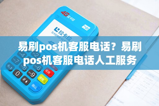 易刷pos机客服电话？易刷pos机客服电话人工服务