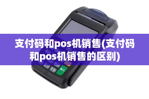 支付码和pos机销售(支付码和pos机销售的区别) 支付码和pos机销售(支付码和pos机销售的区别)