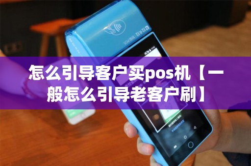 怎么引导客户买pos机【一般怎么引导老客户刷】