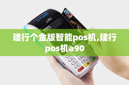 建行个金版智能pos机,建行pos机a90 建行个金版智能pos机,建行pos机a90