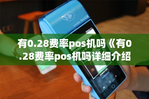 有0.28费率pos机吗《有0.28费率pos机吗详细介绍》 有0.28费率pos机吗《有0.28费率pos机吗详细介绍》