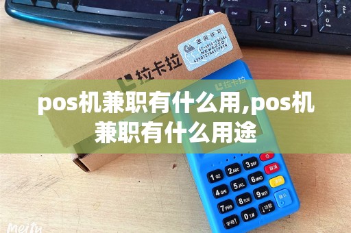 pos机兼职有什么用,pos机兼职有什么用途 pos机兼职有什么用,pos机兼职有什么用途