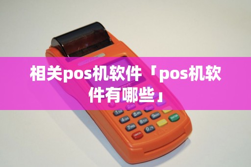 相关pos机软件「pos机软件有哪些」 相关pos机软件「pos机软件有哪些」