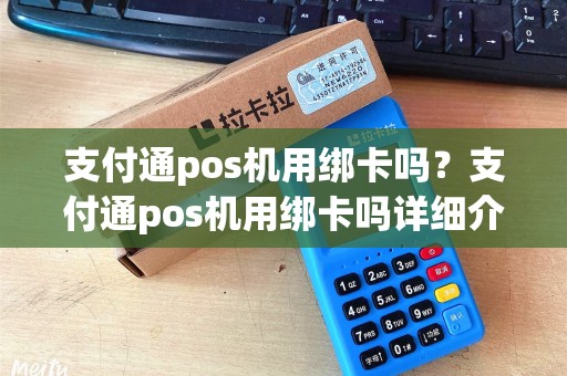支付通pos机用绑卡吗?支付通pos机用绑卡吗详细介绍 支付通pos机用绑卡吗?支付通pos机用绑卡吗详细介绍