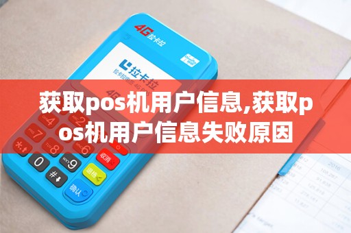 获取pos机用户信息,获取pos机用户信息失败原因 获取pos机用户信息,获取pos机用户信息失败原因