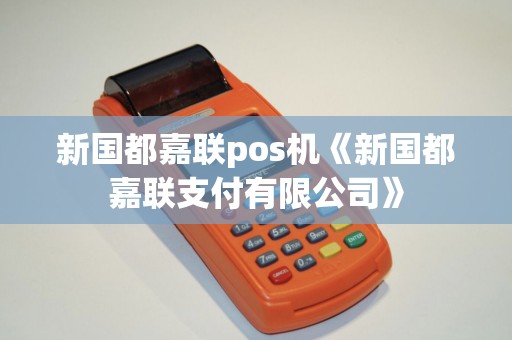 新国都嘉联pos机《新国都嘉联支付有限公司》