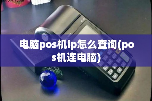 电脑pos机ip怎么查询(pos机连电脑) 电脑pos机ip怎么查询(pos机连电脑)