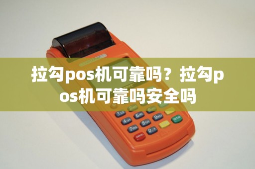 拉勾pos机可靠吗?拉勾pos机可靠吗安全吗 拉勾pos机可靠吗?拉勾pos机可靠吗安全吗