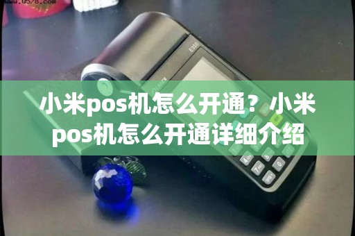 小米pos机怎么开通？小米pos机怎么开通详细介绍