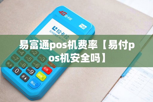 易富通pos机费率【易付pos机安全吗】 易富通pos机费率【易付pos机安全吗】