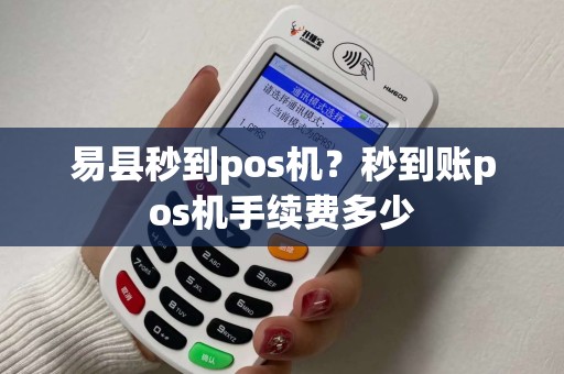 易县秒到pos机？秒到账pos机手续费多少