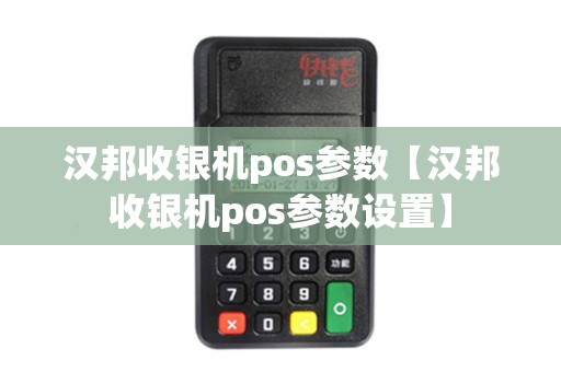 汉邦收银机pos参数【汉邦收银机pos参数设置】