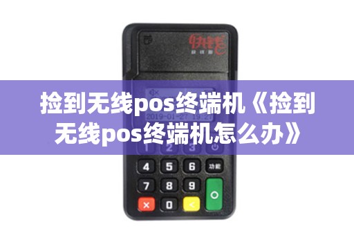 捡到无线pos终端机《捡到无线pos终端机怎么办》 捡到无线pos终端机《捡到无线pos终端机怎么办》