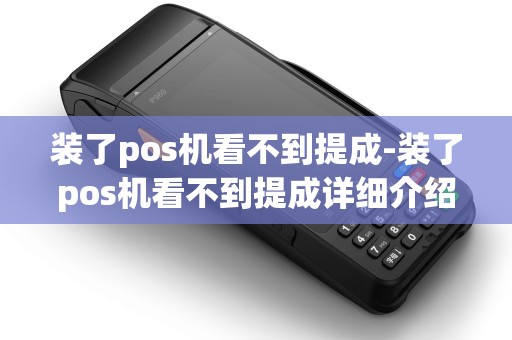 装了pos机看不到提成-装了pos机看不到提成详细介绍 装了pos机看不到提成-装了pos机看不到提成详细介绍
