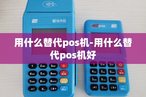 用什么替代pos机-用什么替代pos机好 用什么替代pos机-用什么替代pos机好