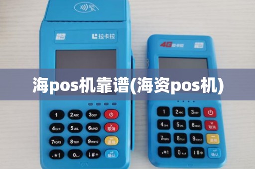 海pos机靠谱(海资pos机) 海pos机靠谱(海资pos机)