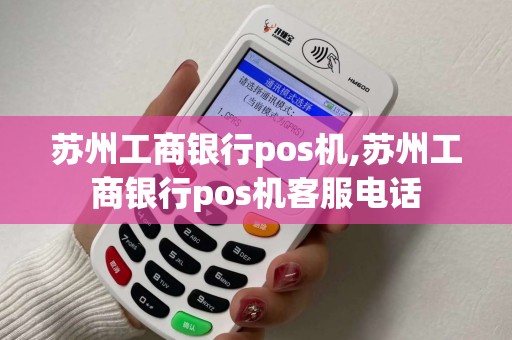 苏州工商银行pos机,苏州工商银行pos机客服电话 苏州工商银行pos机,苏州工商银行pos机客服电话